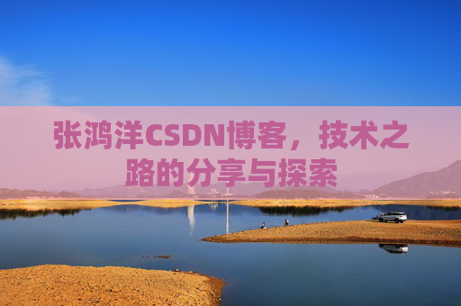 张鸿洋CSDN博客，技术之路的分享与探索