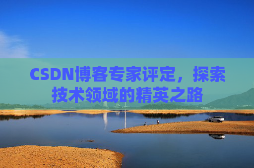 CSDN博客专家评定，探索技术领域的精英之路