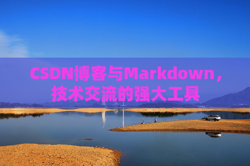 CSDN博客与Markdown，技术交流的强大工具