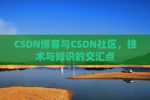 CSDN博客与CSDN社区，技术与知识的交汇点