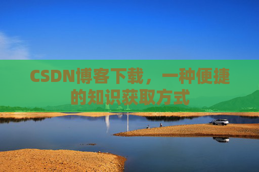 CSDN博客下载，一种便捷的知识获取方式